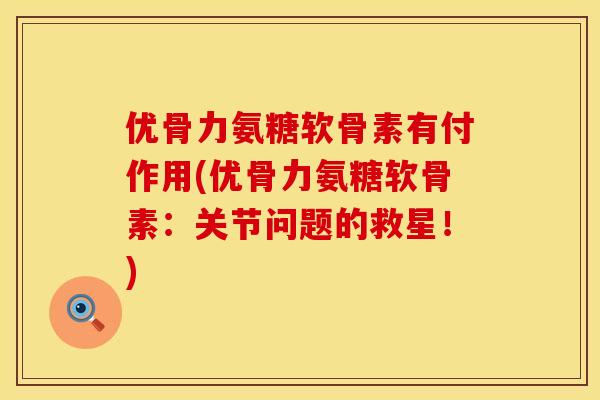 优骨力氨糖软骨素有付作用(优骨力氨糖软骨素：关节问题的救星！)