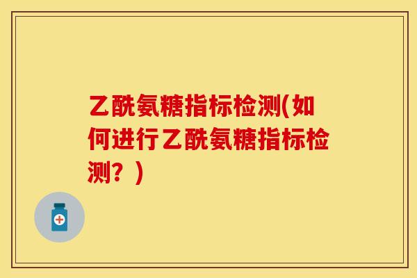 乙酰氨糖指标检测(如何进行乙酰氨糖指标检测？)