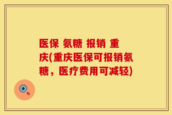 医保 氨糖 报销 重庆(重庆医保可报销氨糖，医疗费用可减轻)