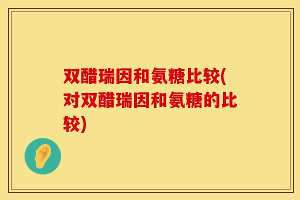 双醋瑞因和氨糖比较(对双醋瑞因和氨糖的比较)