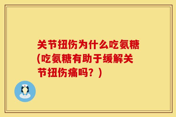 关节扭伤为什么吃氨糖(吃氨糖有助于缓解关节扭伤痛吗？)