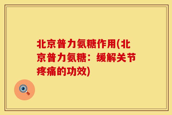 北京普力氨糖作用(北京普力氨糖：缓解关节疼痛的功效)