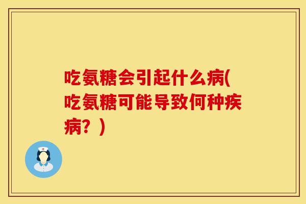 吃氨糖会引起什么病(吃氨糖可能导致何种疾病？)