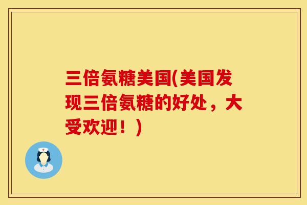 三倍氨糖美国(美国发现三倍氨糖的好处，大受欢迎！)