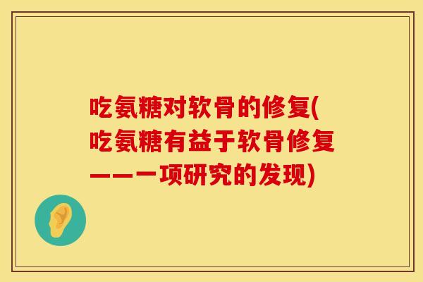 吃氨糖对软骨的修复(吃氨糖有益于软骨修复——一项研究的发现)