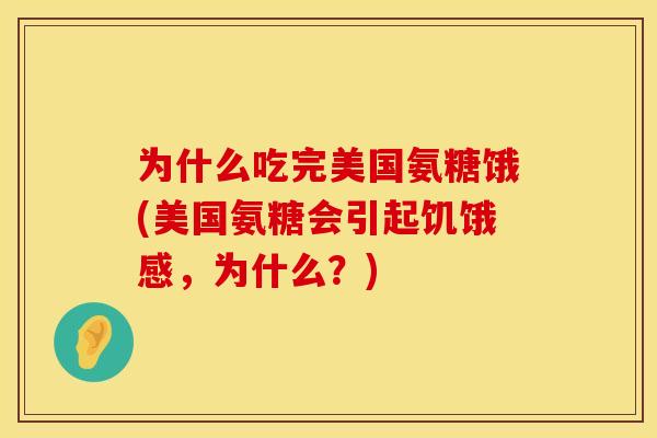 为什么吃完美国氨糖饿(美国氨糖会引起饥饿感，为什么？)