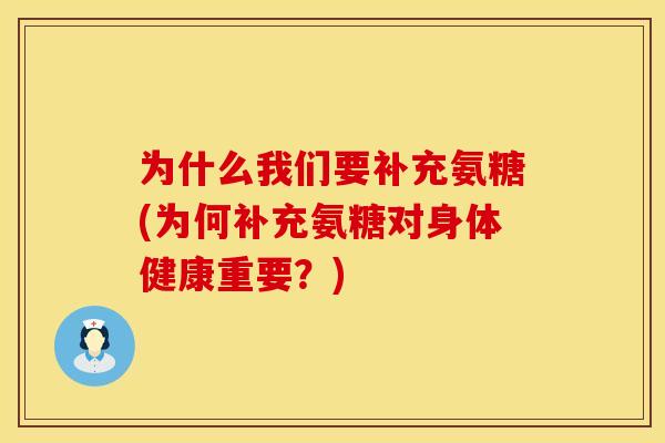 为什么我们要补充氨糖(为何补充氨糖对身体健康重要？)
