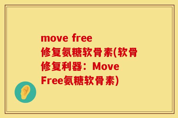 move free 修复氨糖软骨素(软骨修复利器：Move Free氨糖软骨素)