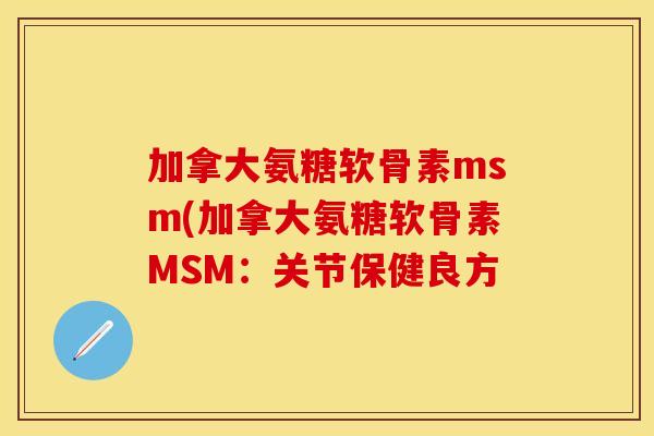 加拿大氨糖软骨素msm(加拿大氨糖软骨素MSM：关节保健良方