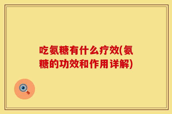 吃氨糖有什么疗效(氨糖的功效和作用详解)