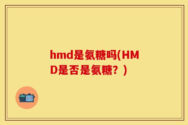 hmd是氨糖吗(HMD是否是氨糖？)