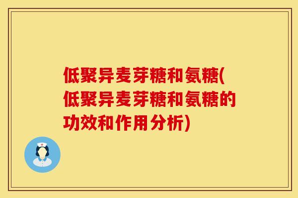 低聚异麦芽糖和氨糖(低聚异麦芽糖和氨糖的功效和作用分析)