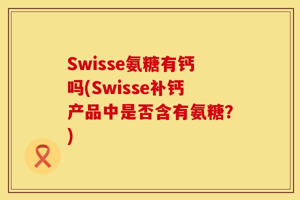 Swisse氨糖有钙吗(Swisse补钙产品中是否含有氨糖？)