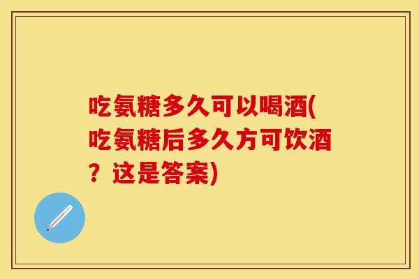 吃氨糖多久可以喝酒(吃氨糖后多久方可饮酒？这是答案)