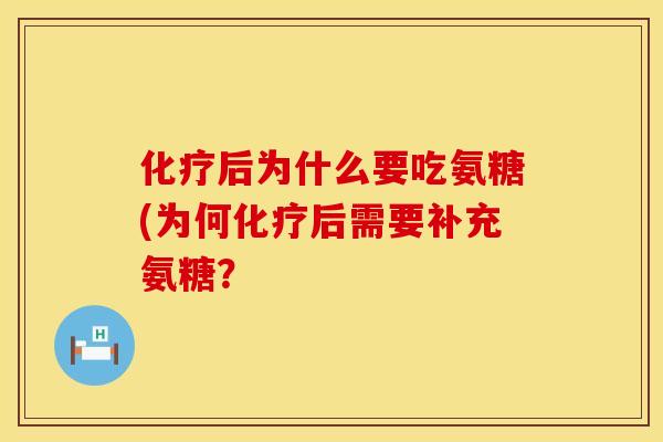 化疗后为什么要吃氨糖(为何化疗后需要补充氨糖？