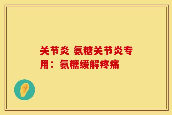 关节炎 氨糖关节炎专用：氨糖缓解疼痛