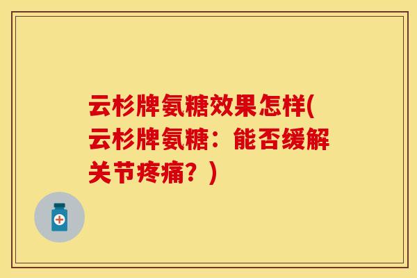 云杉牌氨糖效果怎样(云杉牌氨糖：能否缓解关节疼痛？)