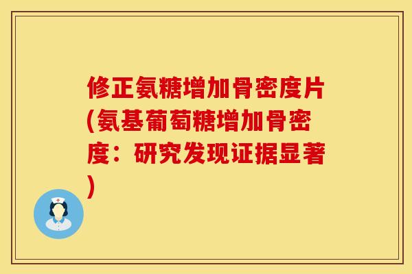 修正氨糖增加骨密度片(氨基葡萄糖增加骨密度：研究发现证据显著)