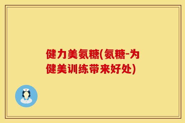 健力美氨糖(氨糖-为健美训练带来好处)