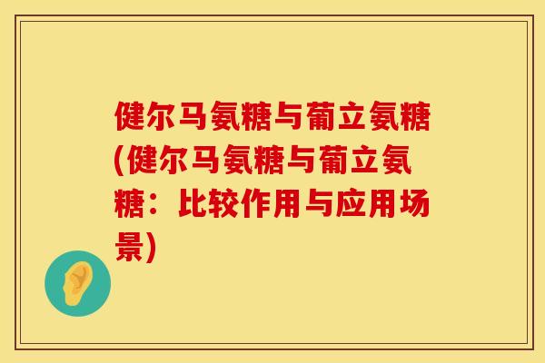 健尔马氨糖与葡立氨糖(健尔马氨糖与葡立氨糖：比较作用与应用场景)