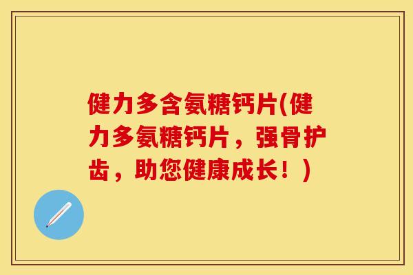 健力多含氨糖钙片(健力多氨糖钙片，强骨护齿，助您健康成长！)