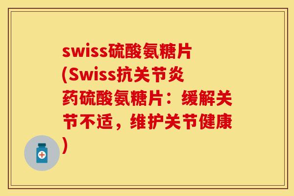 swiss硫酸氨糖片(Swiss抗药硫酸氨糖片：缓解关节不适，维护关节健康)