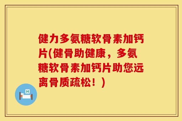 健力多氨糖软骨素加钙片(健骨助健康，多氨糖软骨素加钙片助您远离骨质疏松！)