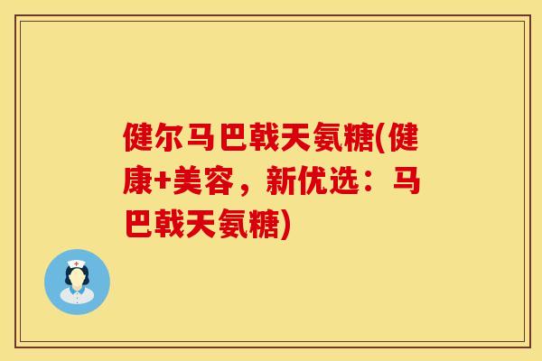 健尔马巴戟天氨糖(健康+美容，新优选：马巴戟天氨糖)