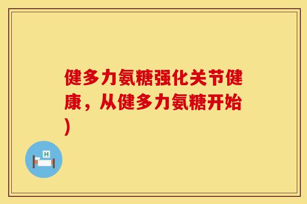 健多力氨糖强化关节健康，从健多力氨糖开始)