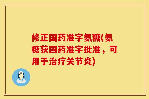 修正国药准字氨糖(氨糖获国药准字批准，可用于治疗关节炎)