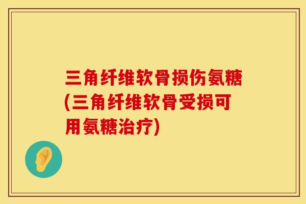 三角纤维软骨损伤氨糖(三角纤维软骨受损可用氨糖治疗)