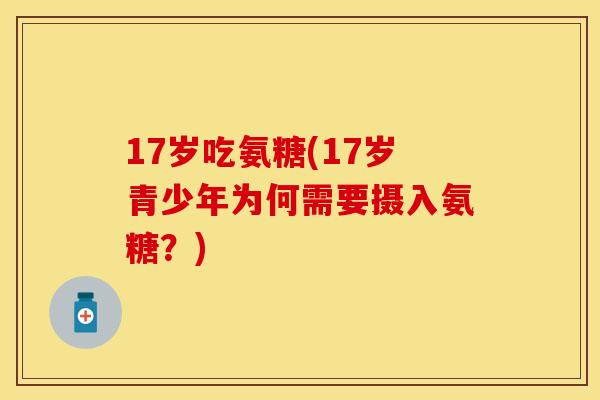 17岁吃氨糖(17岁青少年为何需要摄入氨糖？)