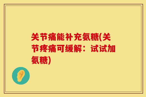 关节痛能补充氨糖(关节疼痛可缓解：试试加氨糖)