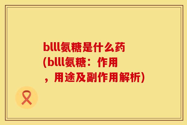 blll氨糖是什么药(blll氨糖：作用，用途及副作用解析)