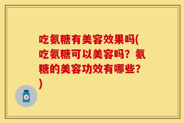 吃氨糖有美容效果吗(吃氨糖可以美容吗？氨糖的美容功效有哪些？)