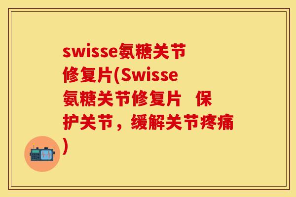 swisse氨糖关节修复片(Swisse氨糖关节修复片  保护关节，缓解关节疼痛)