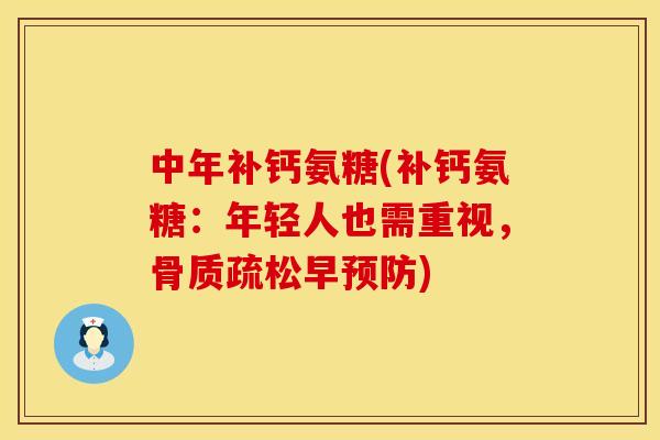 中年补钙氨糖(补钙氨糖：年轻人也需重视，骨质疏松早预防)