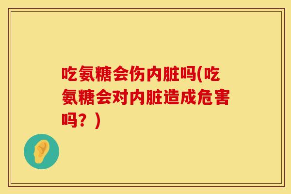 吃氨糖会伤内脏吗(吃氨糖会对内脏造成危害吗？)