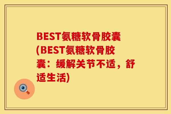 BEST氨糖软骨胶囊(BEST氨糖软骨胶囊：缓解关节不适，舒适生活)
