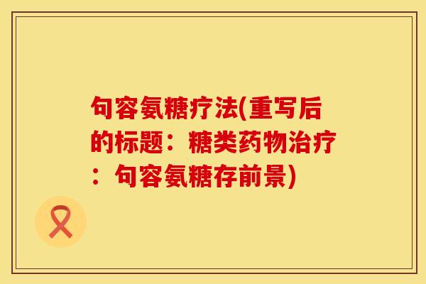 句容氨糖疗法(重写后的标题：糖类药物治疗：句容氨糖存前景)