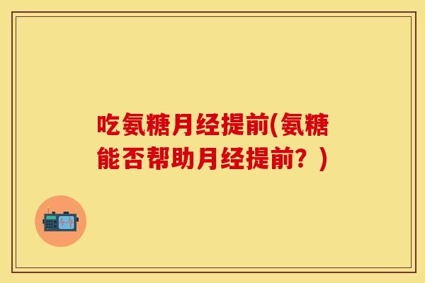 吃氨糖月经提前(氨糖能否帮助月经提前？)