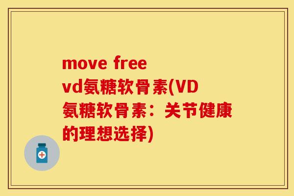 move free vd氨糖软骨素(VD氨糖软骨素：关节健康的理想选择)