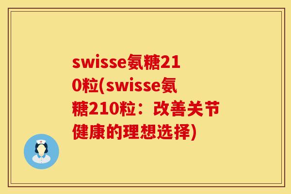swisse氨糖210粒(swisse氨糖210粒：改善关节健康的理想选择)
