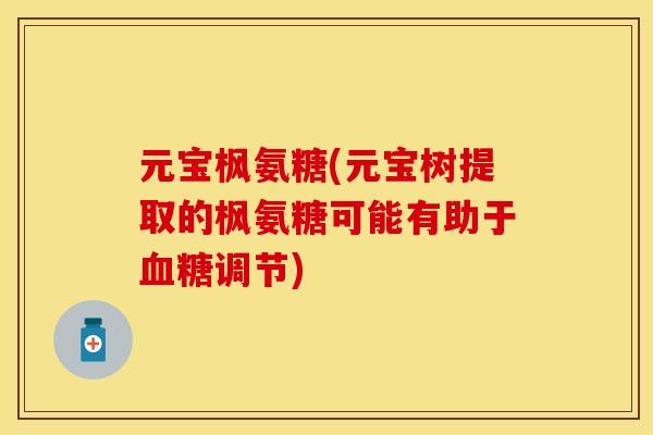 元宝枫氨糖(元宝树提取的枫氨糖可能有助于血糖调节)