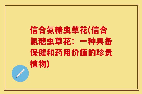 信合氨糖虫草花(信合氨糖虫草花：一种具备保健和药用价值的珍贵植物)