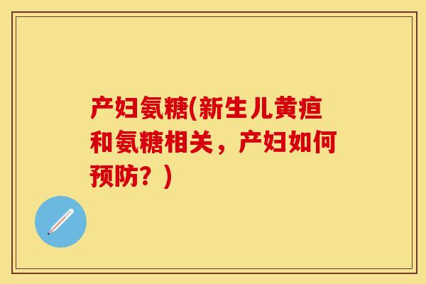 产妇氨糖(新生儿黄疸和氨糖相关，产妇如何预防？)