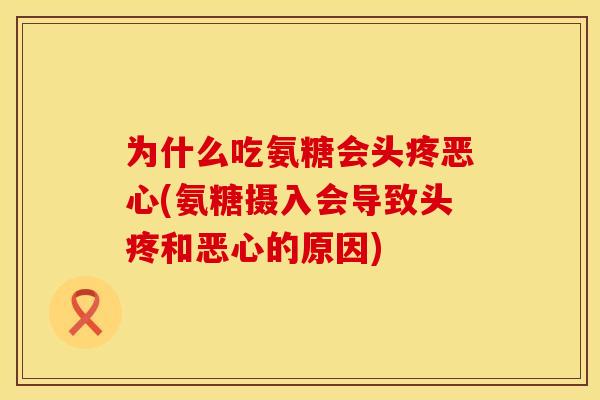 为什么吃氨糖会头疼恶心(氨糖摄入会导致头疼和恶心的原因)
