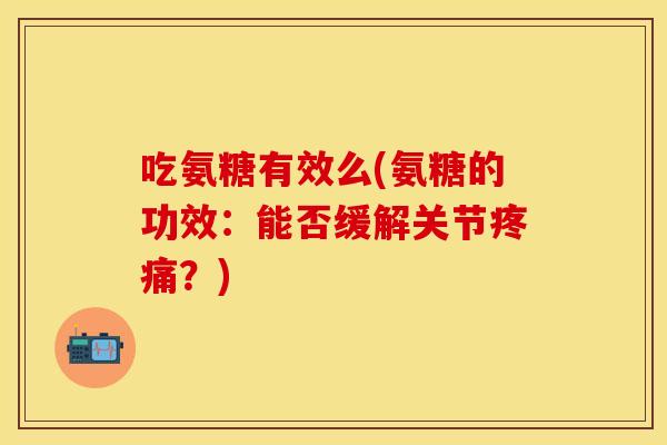 吃氨糖有效么(氨糖的功效：能否缓解关节疼痛？)