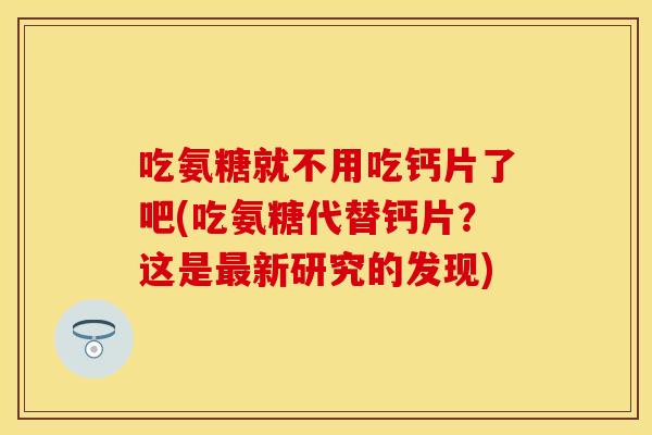 吃氨糖就不用吃钙片了吧(吃氨糖代替钙片？这是新研究的发现)