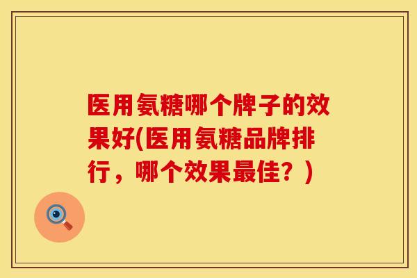 医用氨糖哪个牌子的效果好(医用氨糖品牌排行，哪个效果最佳？)